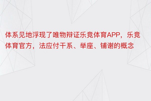 体系见地浮现了唯物辩证乐竞体育APP，乐竞体育官方，法应付干系、举座、铺谢的概念