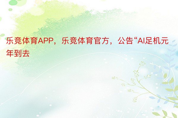 乐竞体育APP，乐竞体育官方，公告“AI足机元年到去