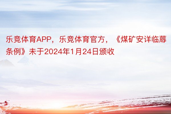 乐竞体育APP，乐竞体育官方，《煤矿安详临蓐条例》未于2024年1月24日颁收