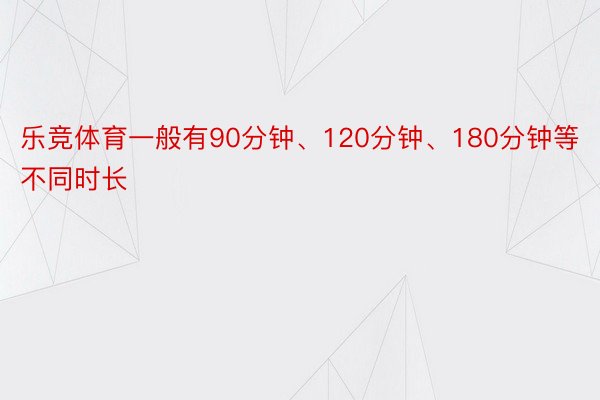 乐竞体育一般有90分钟、120分钟、180分钟等不同时长